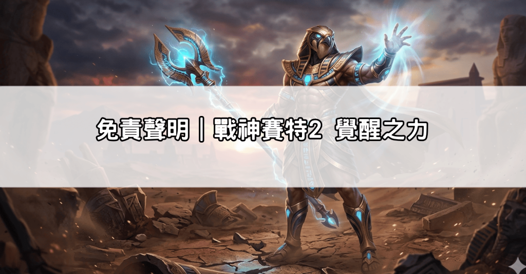 免責聲明｜戰神賽特2 覺醒之力