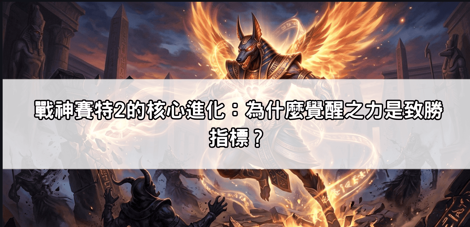 戰神賽特2的核心進化：為什麼覺醒之力是致勝指標？